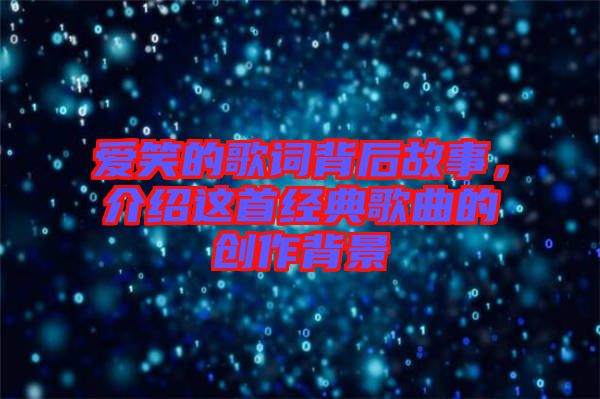 愛笑的歌詞背后故事，介紹這首經(jīng)典歌曲的創(chuàng)作背景