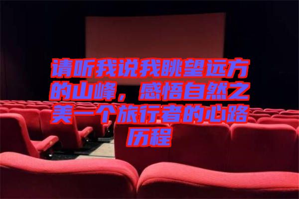 請(qǐng)聽(tīng)我說(shuō)我眺望遠(yuǎn)方的山峰，感悟自然之美一個(gè)旅行者的心路歷程