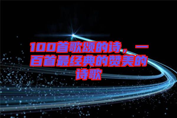 100首歌頌的詩，一百首最經(jīng)典的贊美的詩歌