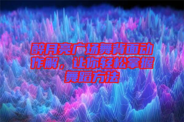 醉月亮廣場(chǎng)舞背面動(dòng)作解，讓你輕松掌握舞蹈方法