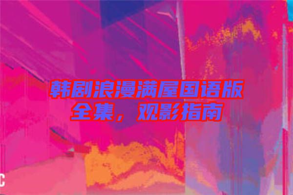 韓劇浪漫滿屋國語版全集，觀影指南