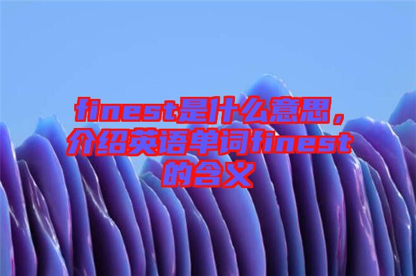 finest是什么意思，介紹英語(yǔ)單詞finest的含義