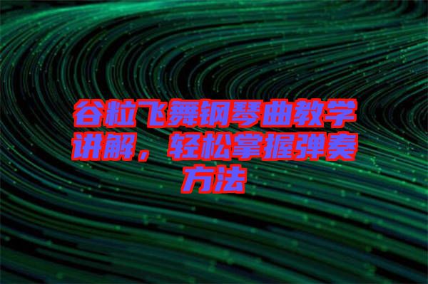 谷粒飛舞鋼琴曲教學(xué)講解，輕松掌握彈奏方法