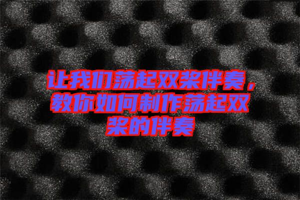 讓我們蕩起雙槳伴奏，教你如何制作蕩起雙槳的伴奏