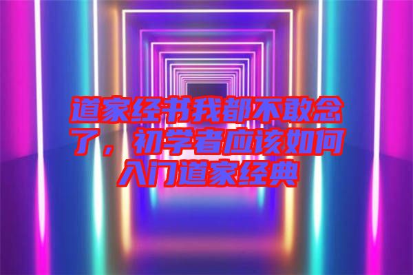 道家經(jīng)書(shū)我都不敢念了，初學(xué)者應(yīng)該如何入門(mén)道家經(jīng)典