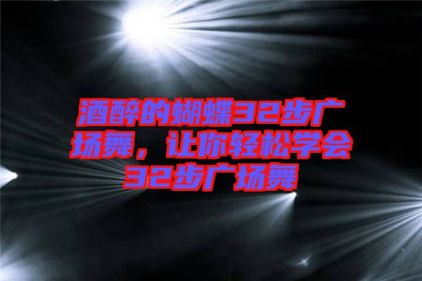 酒醉的蝴蝶32步廣場舞，讓你輕松學會32步廣場舞