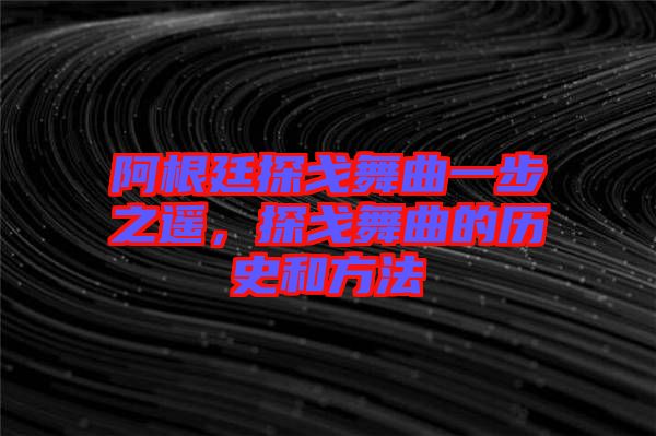 阿根廷探戈舞曲一步之遙，探戈舞曲的歷史和方法