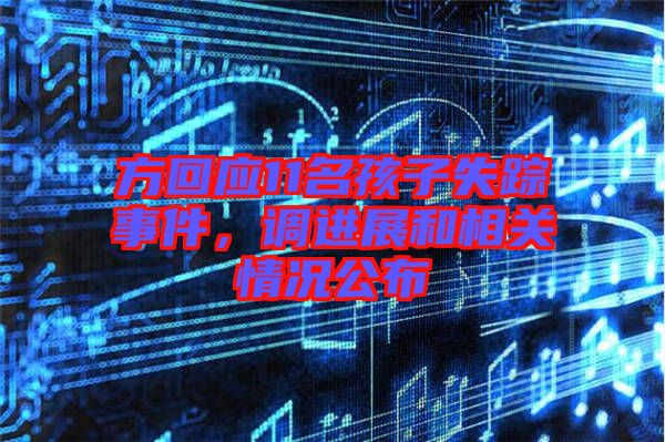 方回應(yīng)11名孩子失蹤事件，調(diào)進(jìn)展和相關(guān)情況公布