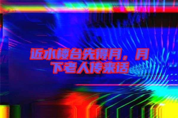 近水樓臺(tái)先得月，月下老人傳來(lái)話