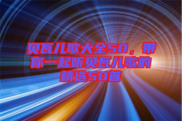 貝瓦兒歌大全50，帶你一起聽貝瓦兒歌的精選50首