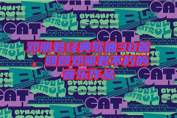 鄧麗君經(jīng)典歌曲30首，回顧?quán)圎惥恍嗟囊魳纷髌? width=
