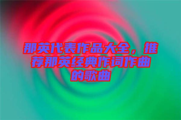 那英代表作品大全，推薦那英經(jīng)典作詞作曲的歌曲