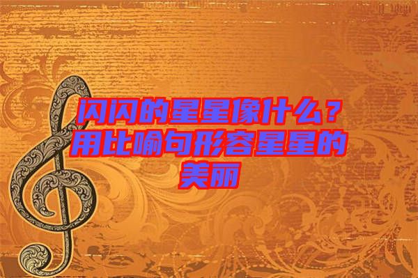 閃閃的星星像什么？用比喻句形容星星的美麗