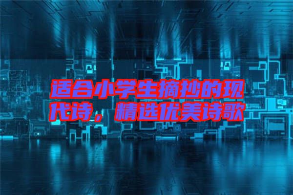 適合小學生摘抄的現(xiàn)代詩，精選優(yōu)美詩歌