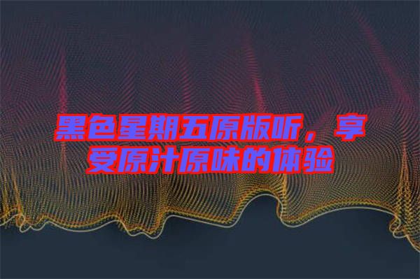 黑色星期五原版聽，享受原汁原味的體驗