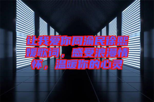 讓我愛你周渝民徐熙媛歌詞，感受浪漫情懷，溫暖你的心靈