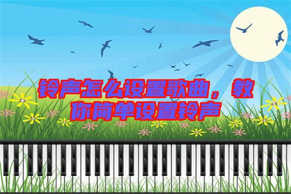 鈴聲怎么設(shè)置歌曲，教你簡(jiǎn)單設(shè)置鈴聲