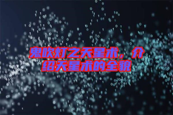 鬼吹燈之天星術(shù)，介紹天星術(shù)的全貌
