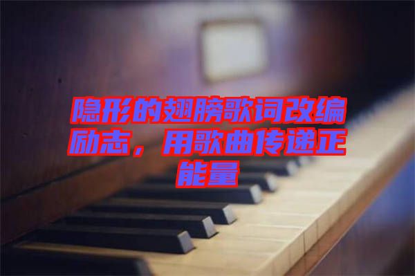 隱形的翅膀歌詞改編勵志，用歌曲傳遞正能量