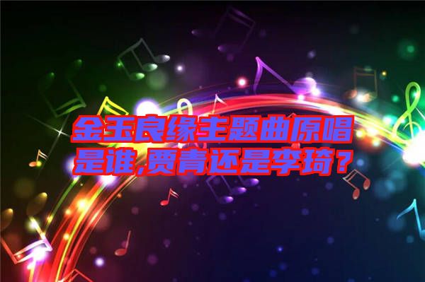 金玉良緣主題曲原唱是誰(shuí),賈青還是李琦？