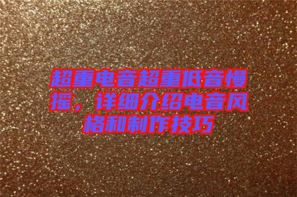 超重電音超重低音慢搖，詳細介紹電音風(fēng)格和制作技巧