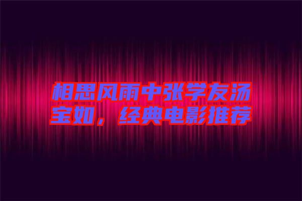 相思風雨中張學友湯寶如，經(jīng)典電影推薦