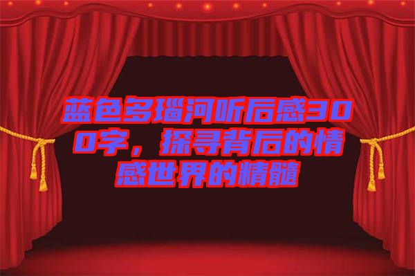 藍(lán)色多瑙河聽后感300字，探尋背后的情感世界的精髓