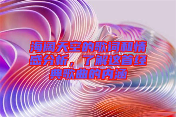 海闊天空的歌詞和情感分析，了解這首經(jīng)典歌曲的內(nèi)涵
