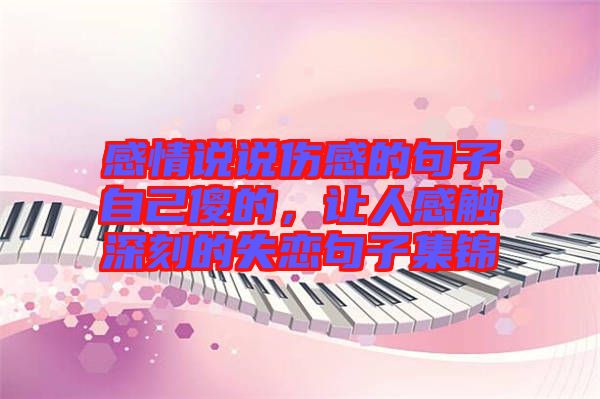 感情說(shuō)說(shuō)傷感的句子自己傻的，讓人感觸深刻的失戀句子集錦