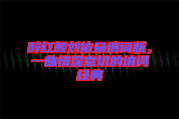 醉紅顏劉依朵填詞版，一曲情深意切的填詞經(jīng)典