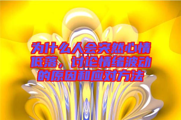 為什么人會突然心情低落，討論情緒波動的原因和應對方法