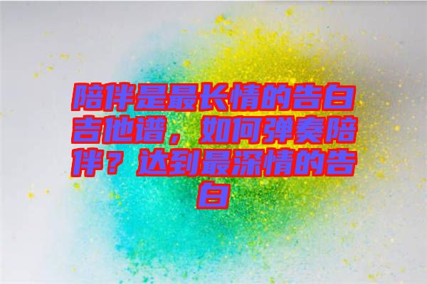 陪伴是最長(zhǎng)情的告白吉他譜，如何彈奏陪伴？達(dá)到最深情的告白