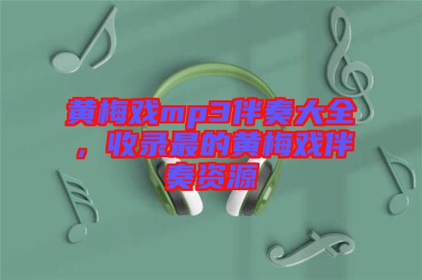 黃梅戲mp3伴奏大全，收錄最的黃梅戲伴奏資源