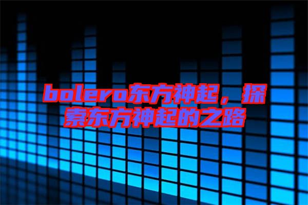 bolero東方神起，探索東方神起的之路