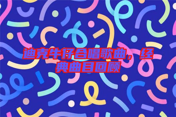 迪克牛仔合唱歌曲，經(jīng)典曲目回顧