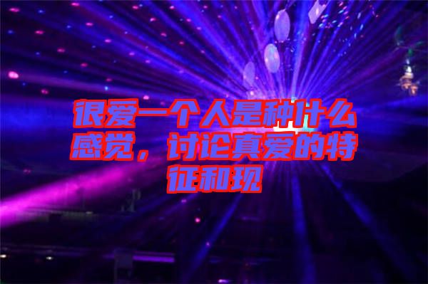 很愛一個(gè)人是種什么感覺，討論真愛的特征和現(xiàn)