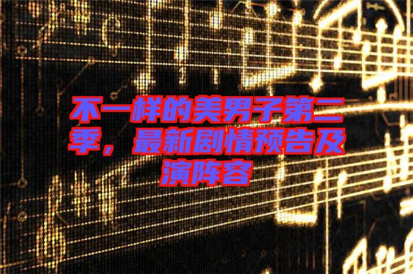 不一樣的美男子第二季，最新劇情預(yù)告及演陣容