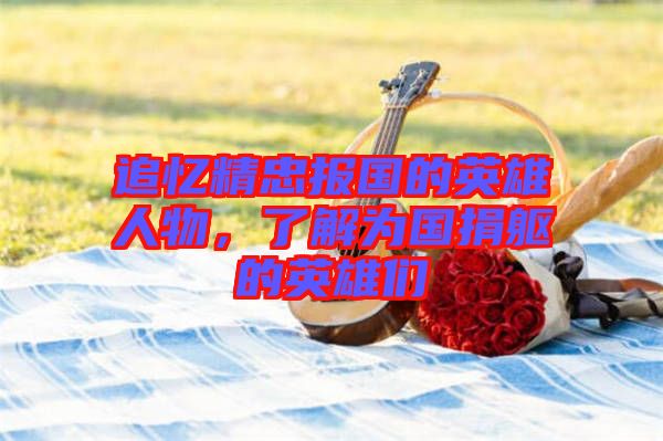 追憶精忠報(bào)國的英雄人物，了解為國捐軀的英雄們