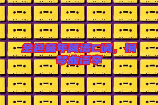 金色童年簡譜C調(diào)，鋼琴曲譜享