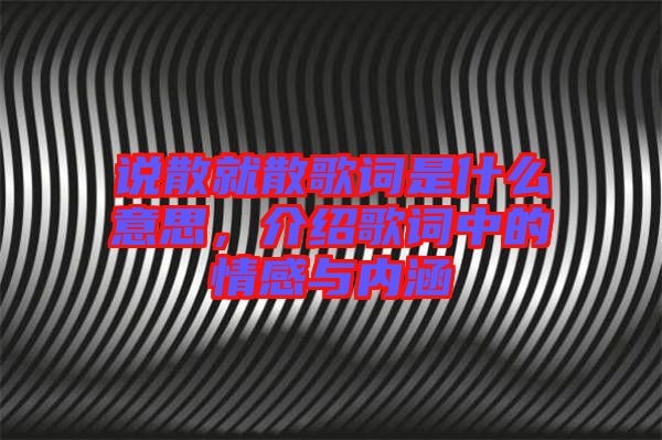 說(shuō)散就散歌詞是什么意思，介紹歌詞中的情感與內(nèi)涵