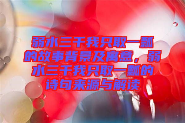 弱水三千我只取一瓢的故事背景及寓意，弱水三千我只取一瓢的詩句來源與解讀