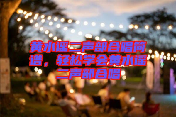 黃水謠二聲部合唱簡(jiǎn)譜，輕松學(xué)會(huì)黃水謠二聲部合唱