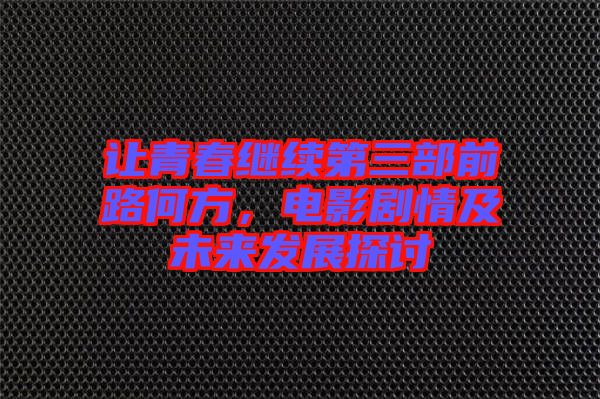 讓青春繼續(xù)第三部前路何方，電影劇情及未來(lái)發(fā)展探討