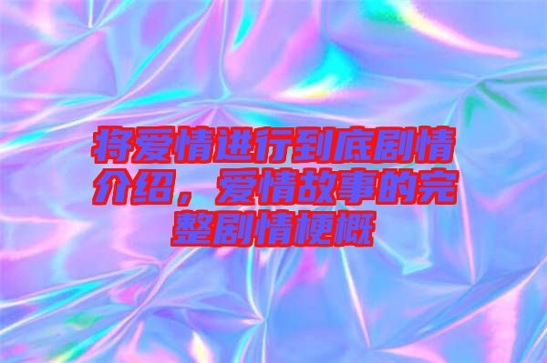 將愛情進(jìn)行到底劇情介紹，愛情故事的完整劇情梗概