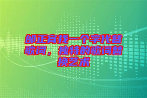 邰正宵找一個(gè)字代替歌詞，獨(dú)特的歌詞替換藝術(shù)