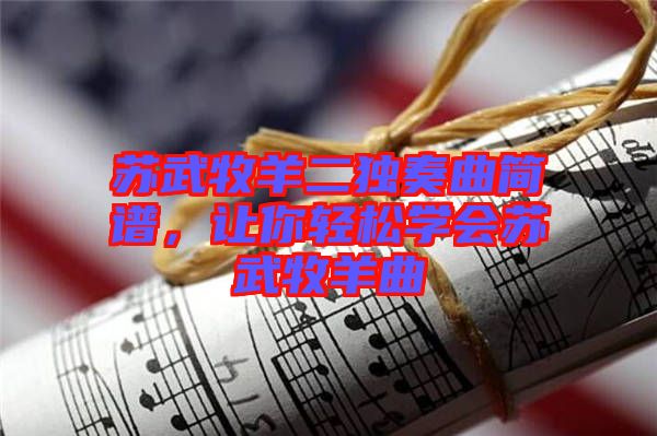蘇武牧羊二獨奏曲簡譜，讓你輕松學會蘇武牧羊曲
