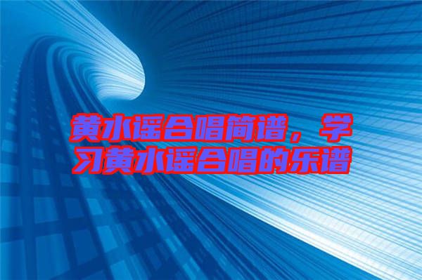 黃水謠合唱簡(jiǎn)譜，學(xué)習(xí)黃水謠合唱的樂(lè)譜