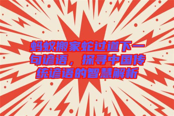 螞蟻搬家蛇過(guò)道下一句諺語(yǔ)，探尋中國(guó)傳統(tǒng)諺語(yǔ)的智慧解析