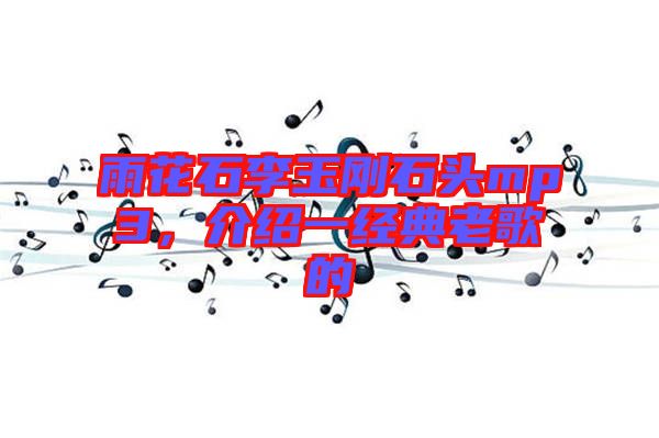 雨花石李玉剛石頭mp3，介紹一經(jīng)典老歌的