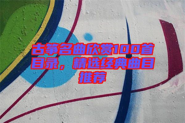 古箏名曲欣賞100首目錄，精選經(jīng)典曲目推薦